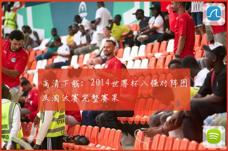 高清下载:2014世界杯八强对阵图及淘汰赛完整赛果