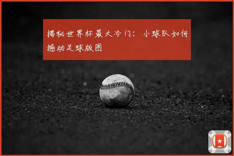 揭秘世界杯最大冷门：小球队如何撼动足球版图