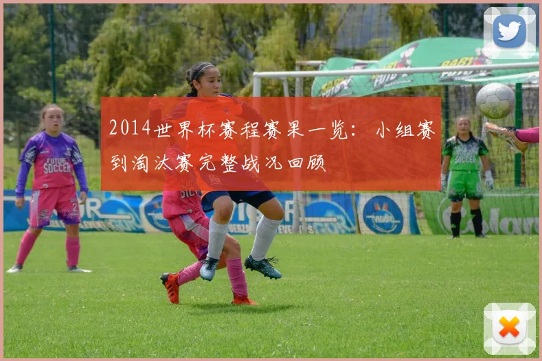 2014世界杯赛程赛果一览:小组赛到淘汰赛完整战况回顾