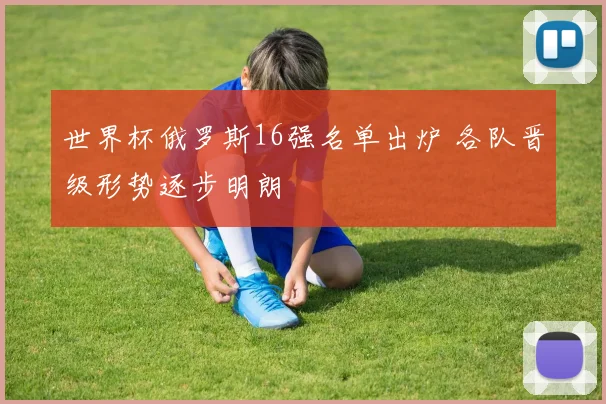 世界杯俄罗斯16强名单出炉 各队晋级形势逐步明朗