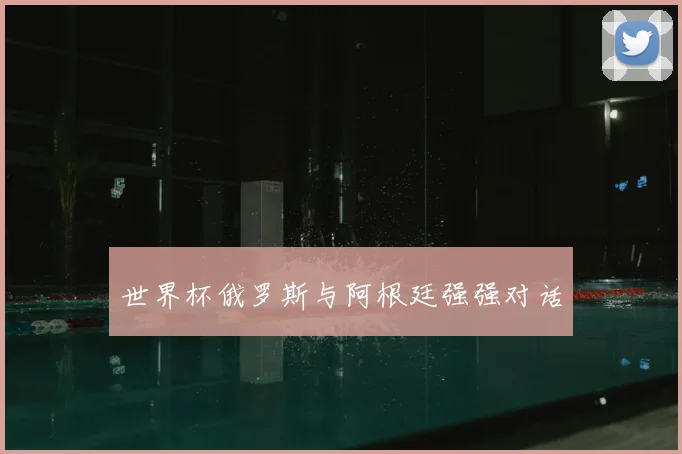 世界杯俄罗斯与阿根廷强强对话