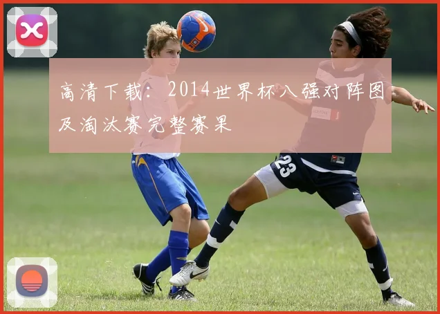 高清下载：2014世界杯八强对阵图及淘汰赛完整赛果