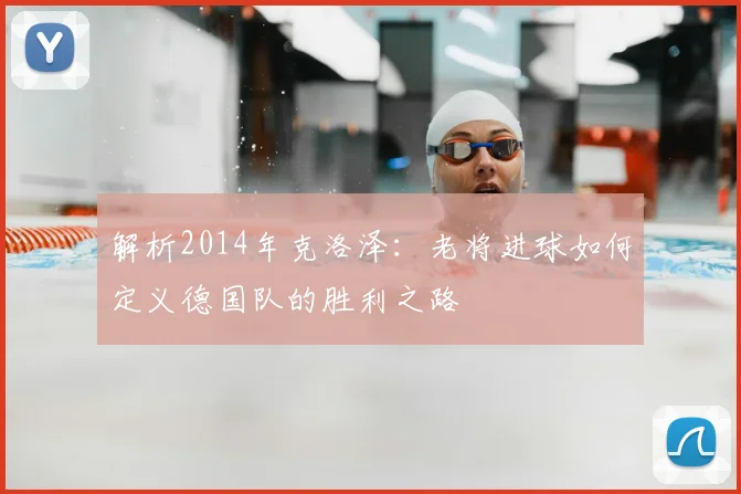 解析2014年克洛泽：老将进球如何定义德国队的胜利之路