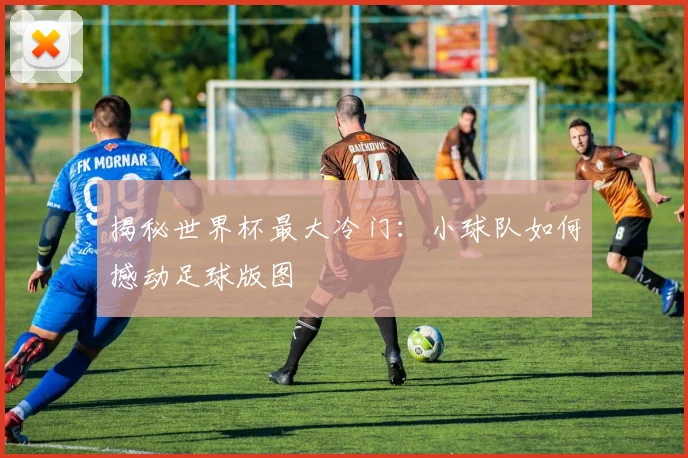 揭秘世界杯最大冷门:小球队如何撼动足球版图