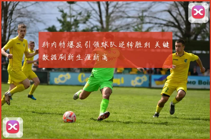 科内特爆发引领球队逆转胜利 关键数据刷新生涯新高