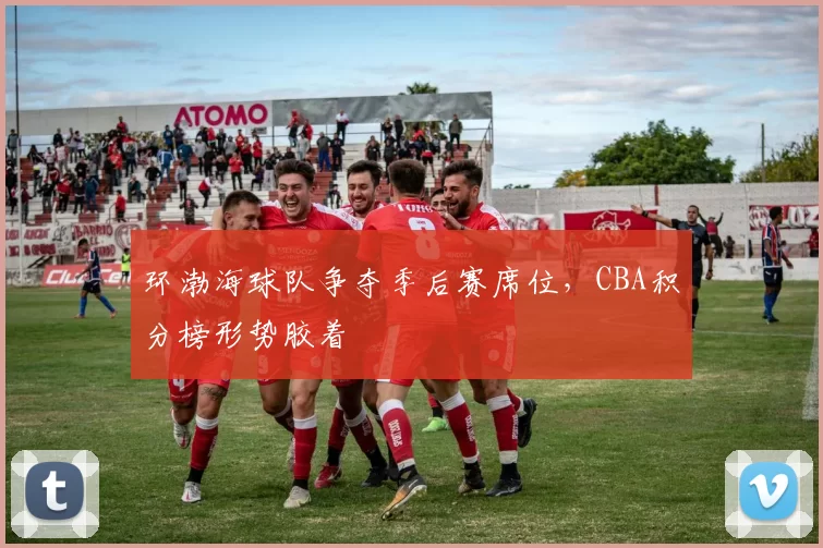 环渤海球队争夺季后赛席位，CBA积分榜形势胶着