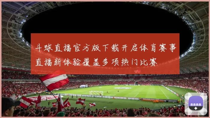 斗球直播官方版下载开启体育赛事直播新体验覆盖多项热门比赛