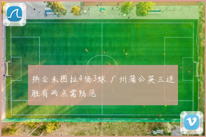 热合米图拉4场3球 广州蒲公英三连胜有两点需防范