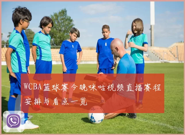 WCBA篮球赛今晚咪咕视频直播赛程安排与看点一览