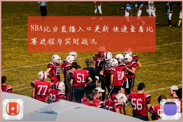 NBA比分直播入口更新 快速查看比赛进程与实时战况