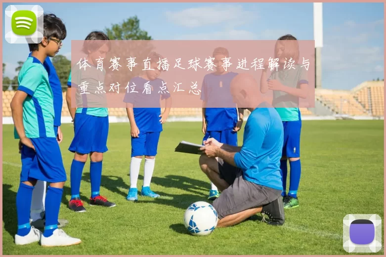 体育赛事直播足球赛事进程解读与重点对位看点汇总