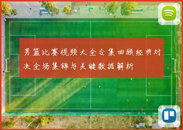 男篮比赛视频大全合集回顾经典对决全场集锦与关键数据解析