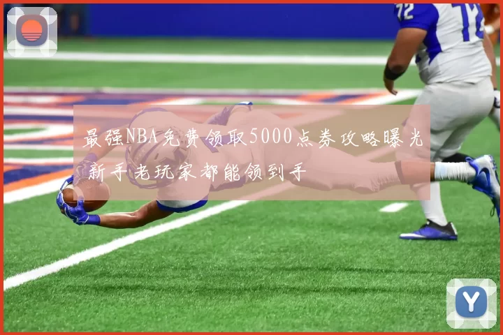 最强NBA免费领取5000点券攻略曝光 新手老玩家都能领到手