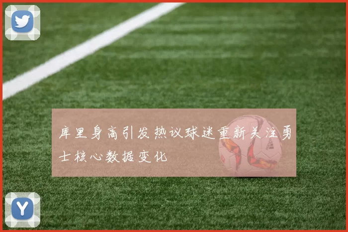 库里身高引发热议球迷重新关注勇士核心数据变化