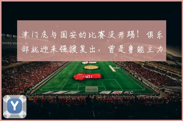 津门虎与国安的比赛没开踢！俱乐部就迎来强援复出，曾是鲁能主力