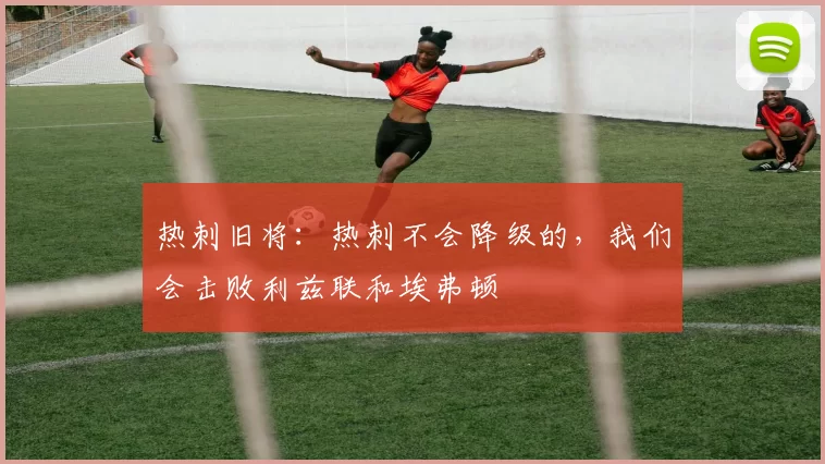热刺旧将：热刺不会降级的，我们会击败利兹联和埃弗顿