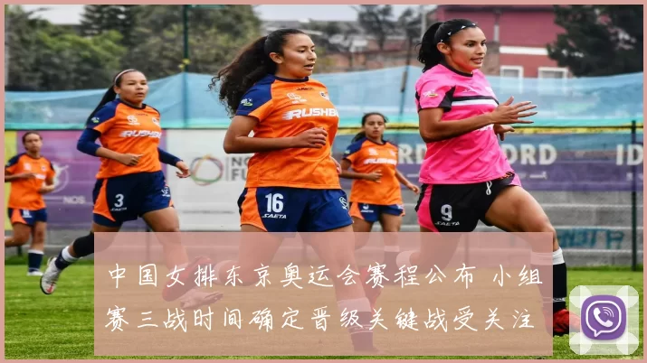 中国女排东京奥运会赛程公布 小组赛三战时间确定晋级关键战受关注