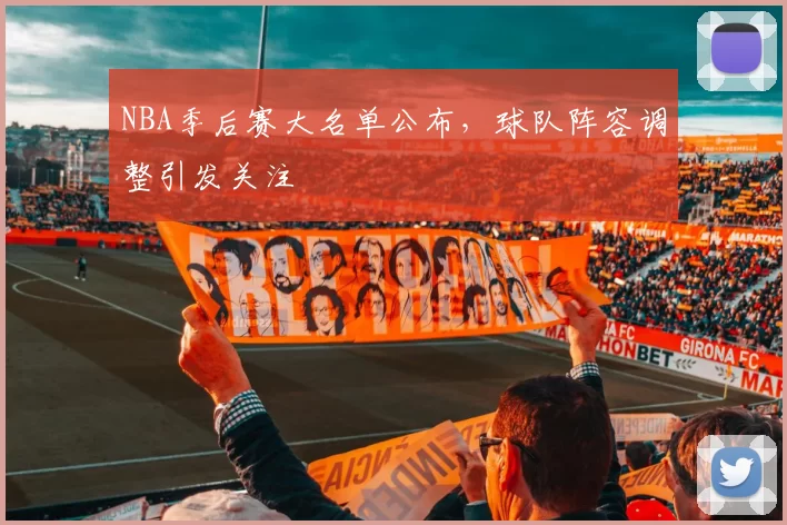 NBA季后赛大名单公布,球队阵容调整引发关注