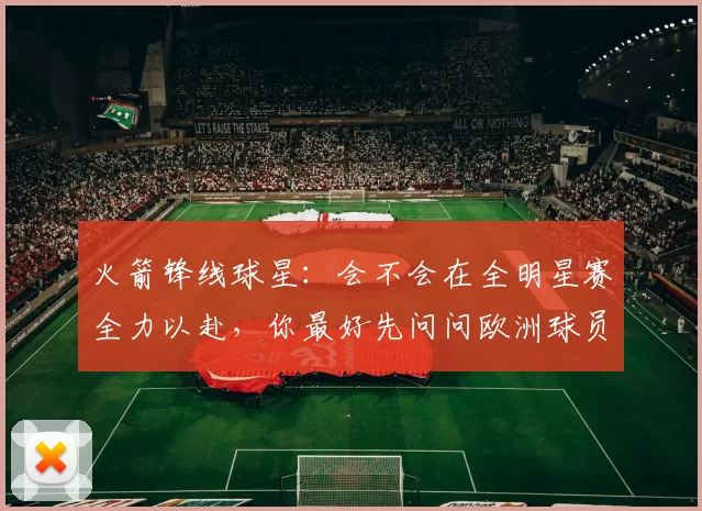 火箭锋线球星：会不会在全明星赛全力以赴，你最好先问问欧洲球员