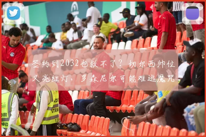签约到2032也救不了？切尔西帅位又亮红灯，罗森尼尔可能难逃魔咒_马雷斯卡_欧冠_阿森纳