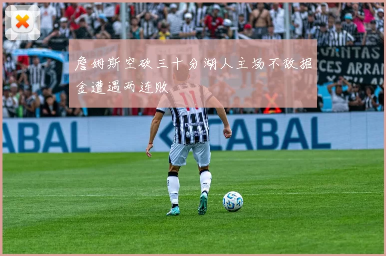 詹姆斯空砍三十分湖人主场不敌掘金遭遇两连败