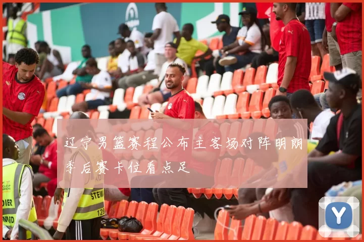 辽宁男篮赛程公布主客场对阵明朗季后赛卡位看点足