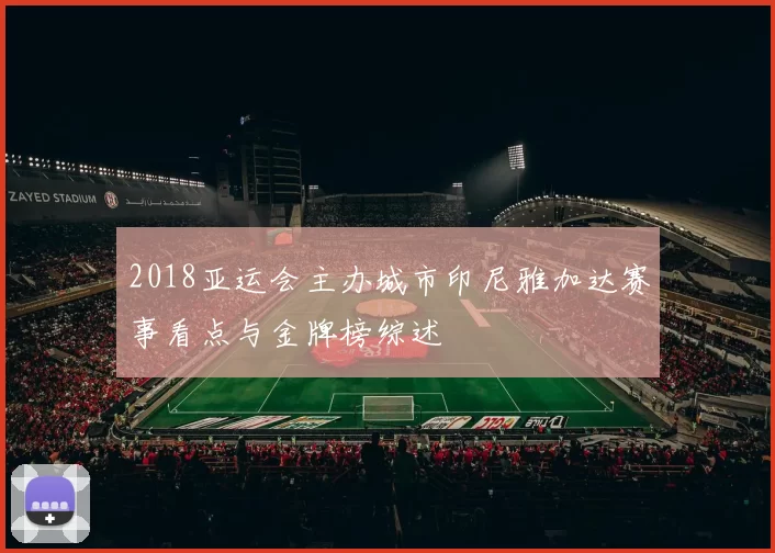 2018亚运会主办城市印尼雅加达赛事看点与金牌榜综述