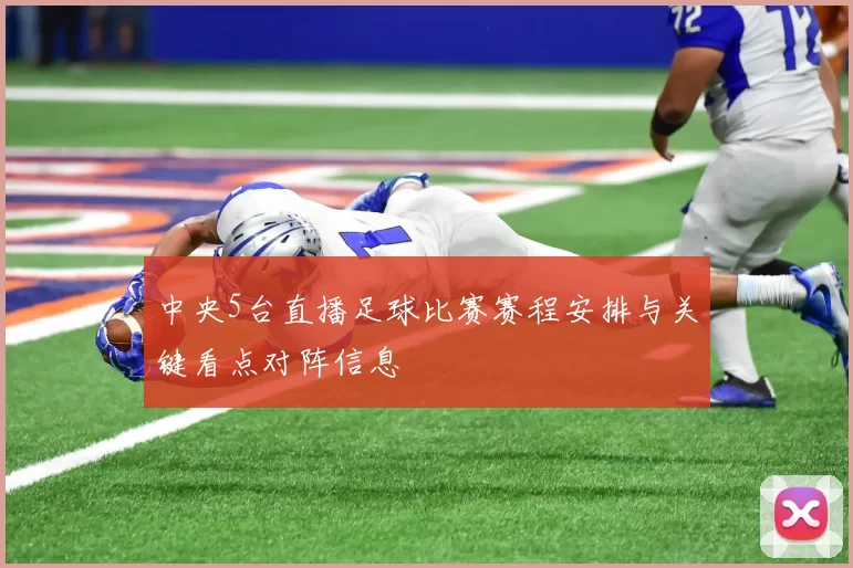 中央5台直播足球比赛赛程安排与关键看点对阵信息