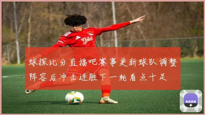 球探比分直播吧赛事更新球队调整阵容后冲击连胜下一轮看点十足