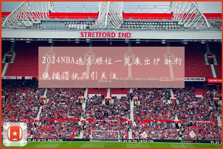 2024NBA选秀顺位一览表出炉 独行侠摘得状元引关注