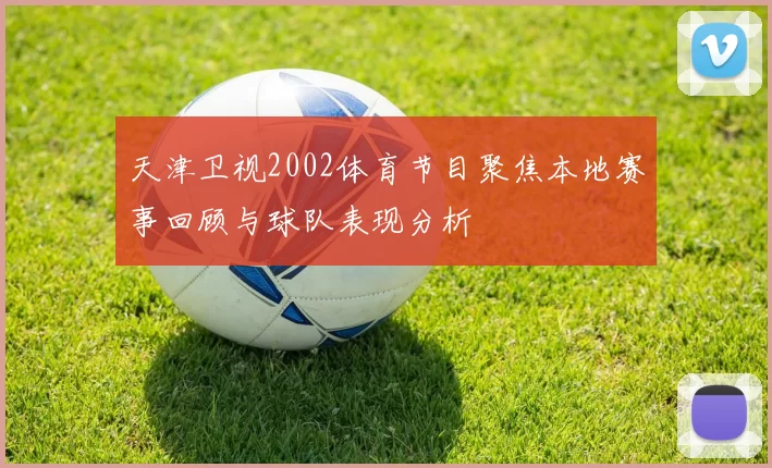 天津卫视2002体育节目聚焦本地赛事回顾与球队表现分析