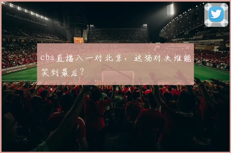 cba直播八一对北京，这场对决谁能笑到最后？