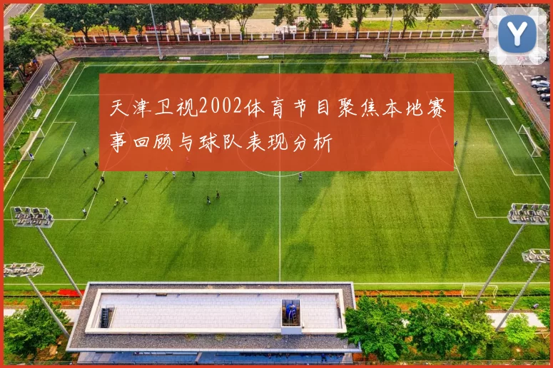 天津卫视2002体育节目聚焦本地赛事回顾与球队表现分析