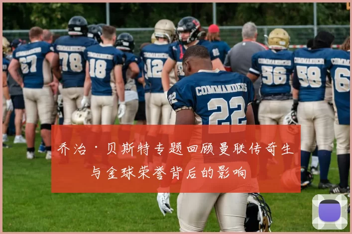 乔治·贝斯特专题回顾曼联传奇生涯与金球荣誉背后的影响