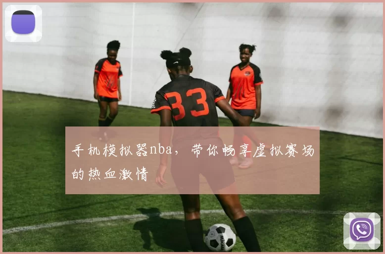 手机模拟器nba，带你畅享虚拟赛场的热血激情