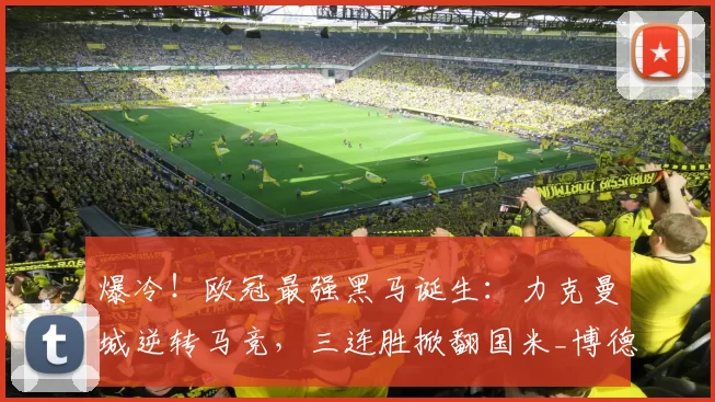 爆冷！欧冠最强黑马诞生：力克曼城逆转马竞，三连胜掀翻国米_博德_卡斯帕·霍_比赛