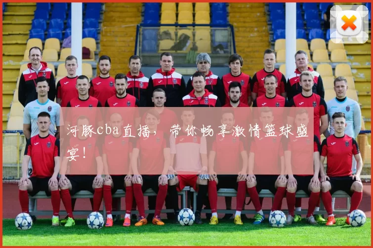 河豚cba直播，带你畅享激情篮球盛宴！