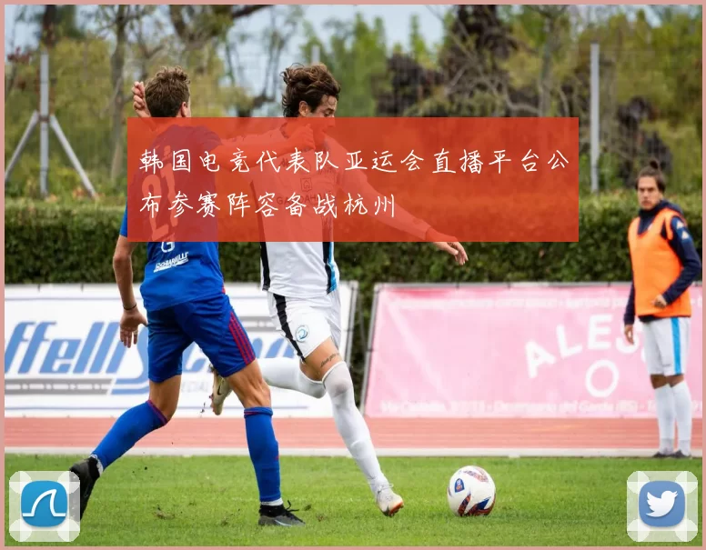 韩国电竞代表队亚运会直播平台公布参赛阵容备战杭州
