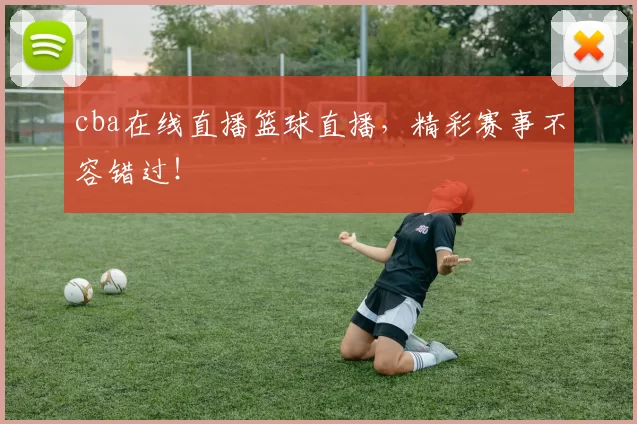 cba在线直播篮球直播，精彩赛事不容错过！