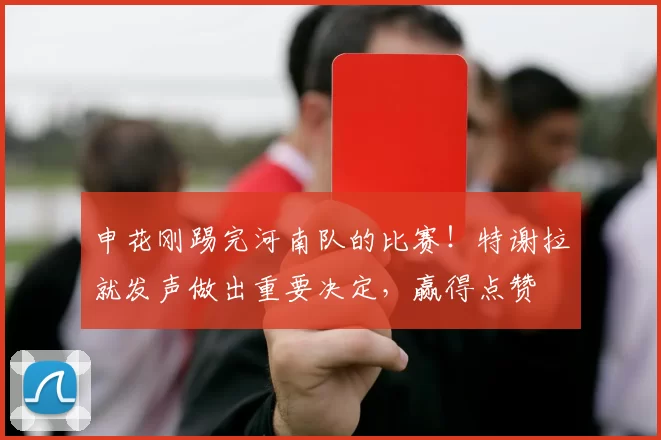 申花刚踢完河南队的比赛！特谢拉就发声做出重要决定，赢得点赞