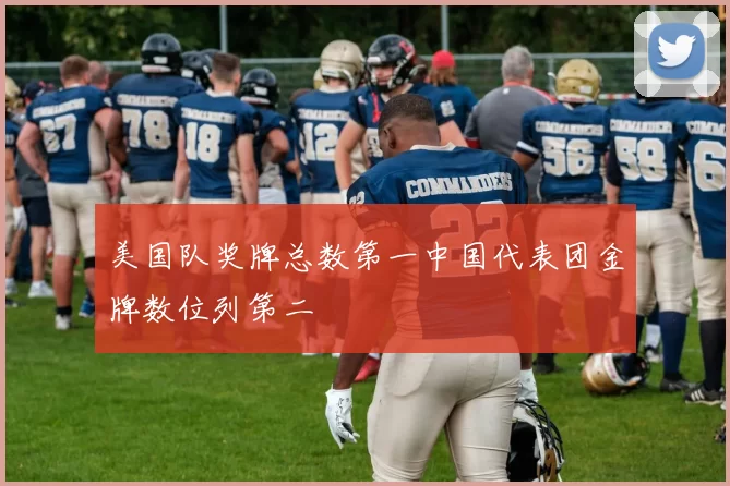 美国队奖牌总数第一中国代表团金牌数位列第二