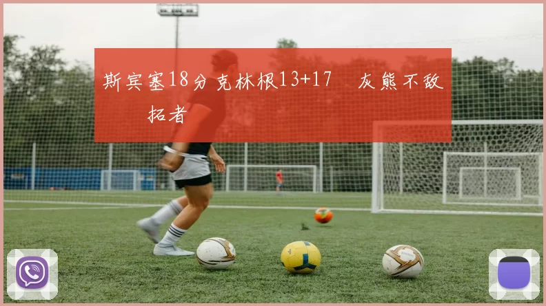 斯宾塞18分克林根13+17 灰熊不敌开拓者