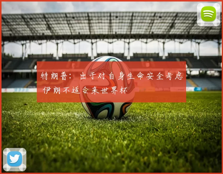 特朗普：出于对自身生命安全考虑 伊朗不适合来世界杯