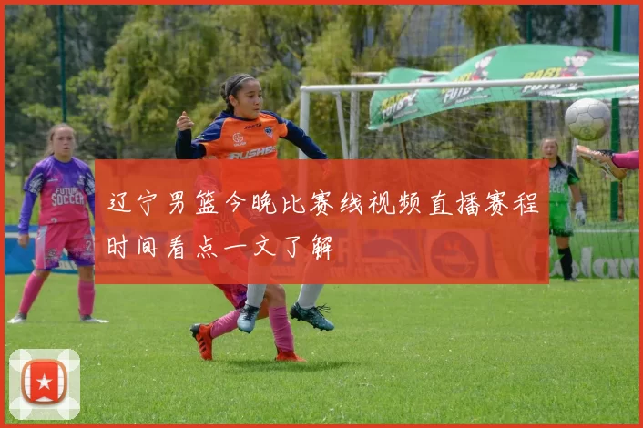 辽宁男篮今晚比赛线视频直播赛程时间看点一文了解