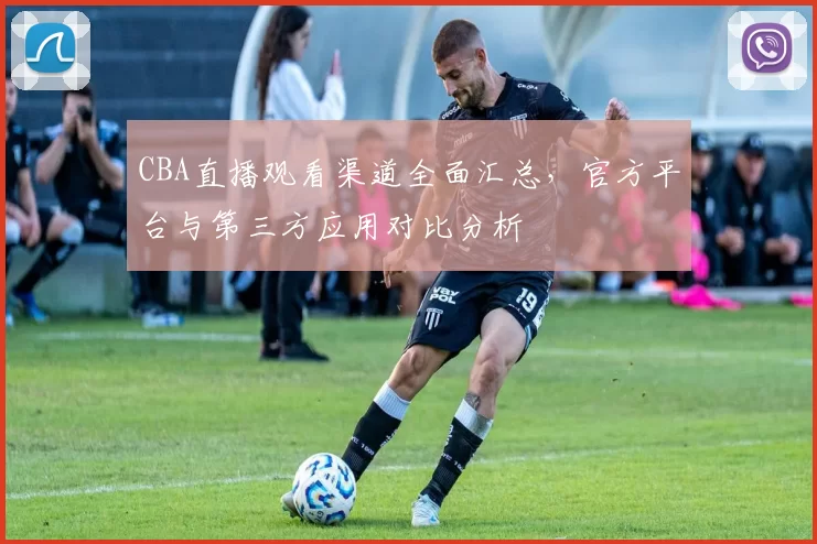 CBA直播观看渠道全面汇总,官方平台与第三方应用对比分析