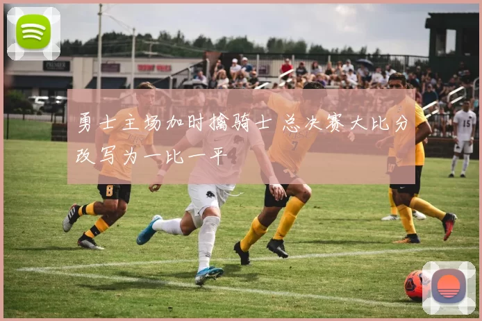 勇士主场加时擒骑士 总决赛大比分改写为一比一平