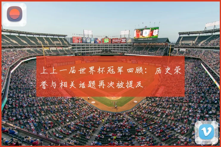 上上一届世界杯冠军回顾:历史荣誉与相关话题再次被提及