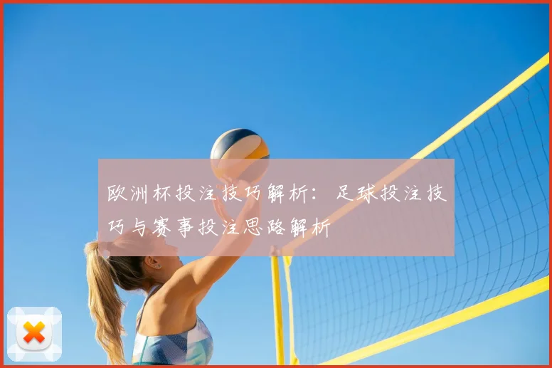 欧洲杯投注技巧解析：足球投注技巧与赛事投注思路解析