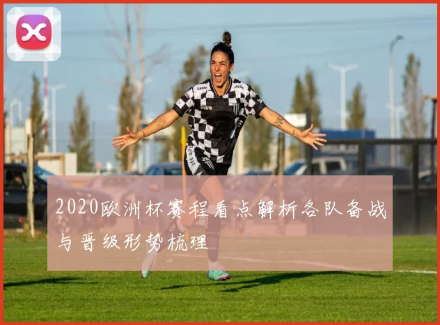 2020欧洲杯赛程看点解析各队备战与晋级形势梳理