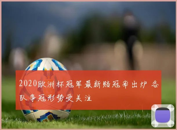2020欧洲杯冠军最新赔冠率出炉 各队争冠形势受关注